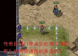 传奇白日门食人花在哪个地图刷?如何快速找到并击败? 传奇白日门食人花在哪个地图刷?如何快速找到并击败?