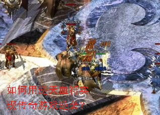 如何用逆天血符实现传奇游戏逆袭? 如何用逆天血符实现传奇游戏逆袭?