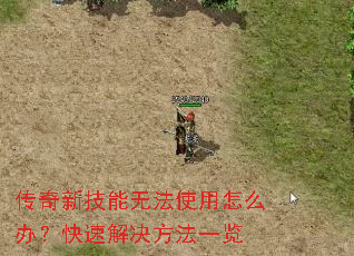 传奇新技能无法使用怎么办?快速解决方法一览 传奇新技能无法使用怎么办?快速解决方法一览