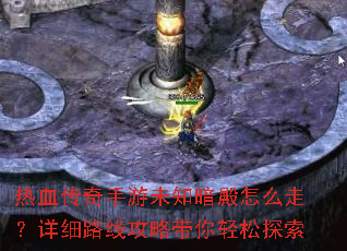 热血传奇手游未知暗殿怎么走?详细路线攻略带你轻松探索 热血传奇手游未知暗殿怎么走?详细路线攻略带你轻松探索
