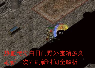 热血传奇白日门野外宝箱多久刷新一次?刷新时间全解析 热血传奇白日门野外宝箱多久刷新一次?刷新时间全解析