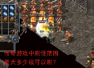 传奇游戏中刷怪范围最大多少级可以刷? 传奇游戏中刷怪范围最大多少级可以刷?