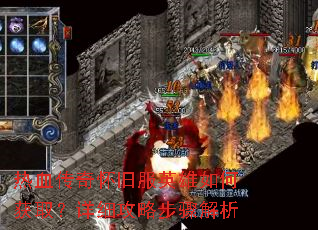 热血传奇怀旧服英雄如何获取?详细攻略步骤解析 热血传奇怀旧服英雄如何获取?详细攻略步骤解析