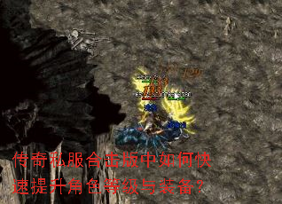 传奇私服合击版中如何快速提升角色等级与装备? 传奇私服合击版中如何快速提升角色等级与装备?