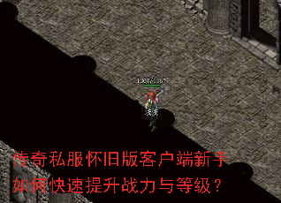传奇私服怀旧版客户端新手如何快速提升战力与等级? 传奇私服怀旧版客户端新手如何快速提升战力与等级?