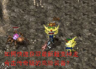 如何快速获取最新超变神龙合击传奇版的高阶装备? 如何快速获取最新超变神龙合击传奇版的高阶装备?