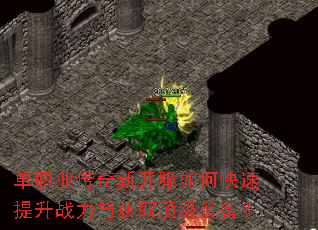 单职业传奇新开服如何快速提升战力与获取顶级装备? 单职业传奇新开服如何快速提升战力与获取顶级装备?
