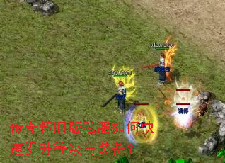 传奇怀旧版私服如何快速提升等级与装备? 传奇怀旧版私服如何快速提升等级与装备?