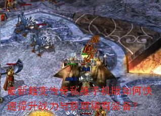 最新超变传奇私服手机版如何快速提升战力与获取稀有装备? 最新超变传奇私服手机版如何快速提升战力与获取稀有装备?