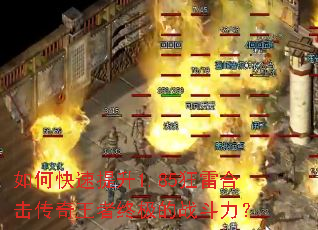 如何快速提升1.85狂雷合击传奇王者终极的战斗力? 如何快速提升1.85狂雷合击传奇王者终极的战斗力?