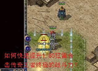 如何快速提升1.85狂雷合击传奇王者终极的战斗力? 如何快速提升1.85狂雷合击传奇王者终极的战斗力?