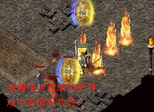 如何快速获取传奇游戏中的顶级武器? 如何快速获取传奇游戏中的顶级武器?