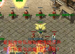 最新传奇私服如何快速提升角色等级与装备获取攻略? 最新传奇私服如何快速提升角色等级与装备获取攻略?