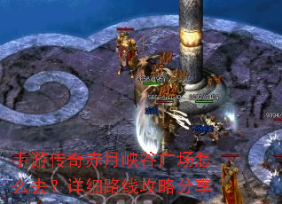 手游传奇赤月峡谷广场怎么去?详细路线攻略分享 手游传奇赤月峡谷广场怎么去?详细路线攻略分享