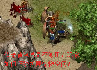 传奇背包总是不够用?玩家如何巧妙扩展储物空间? 传奇背包总是不够用?玩家如何巧妙扩展储物空间?