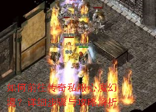 如何前往传奇私服心魔幻境?详细步骤与攻略解析 如何前往传奇私服心魔幻境?详细步骤与攻略解析