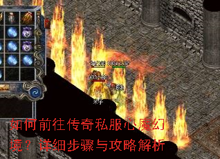 如何前往传奇私服心魔幻境?详细步骤与攻略解析 如何前往传奇私服心魔幻境?详细步骤与攻略解析