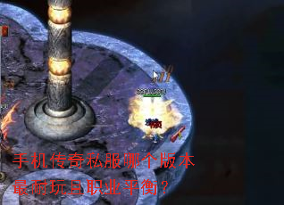 手机传奇私服哪个版本最耐玩且职业平衡? 手机传奇私服哪个版本最耐玩且职业平衡?