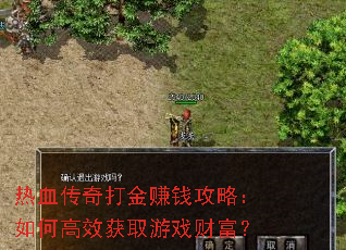 热血传奇打金赚钱攻略:如何高效获取游戏财富? 热血传奇打金赚钱攻略:如何高效获取游戏财富?