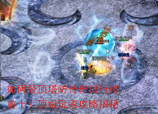 如何登顶塔防传奇排行榜前十?顶级玩家攻略揭秘 如何登顶塔防传奇排行榜前十?顶级玩家攻略揭秘