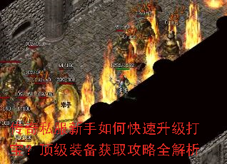 传奇私服新手如何快速升级打宝?顶级装备获取攻略全解析 传奇私服新手如何快速升级打宝?顶级装备获取攻略全解析