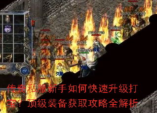 传奇私服新手如何快速升级打宝?顶级装备获取攻略全解析 传奇私服新手如何快速升级打宝?顶级装备获取攻略全解析