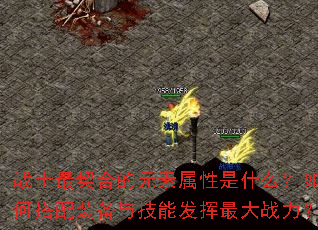 战士最契合的元素属性是什么?如何搭配装备与技能发挥最大战力? 战士最契合的元素属性是什么?如何搭配装备与技能发挥最大战力?