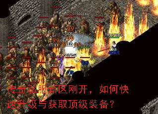 传奇私服新区刚开,如何快速升级与获取顶级装备? 传奇私服新区刚开,如何快速升级与获取顶级装备?