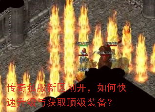 传奇私服新区刚开,如何快速升级与获取顶级装备? 传奇私服新区刚开,如何快速升级与获取顶级装备?