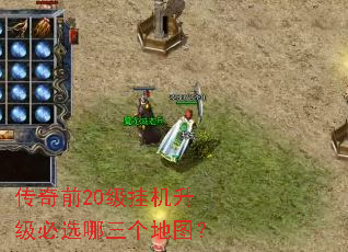 传奇前20级挂机升级必选哪三个地图? 传奇前20级挂机升级必选哪三个地图?