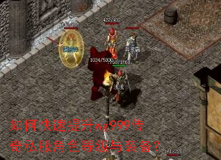 如何快速提升wg999传奇私服角色等级与装备? 如何快速提升wg999传奇私服角色等级与装备?
