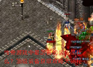 传奇游戏中最厉害的装备是什么?顶级装备获取攻略大揭秘 传奇游戏中最厉害的装备是什么?顶级装备获取攻略大揭秘