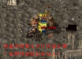 热血传奇聚义大厅位置在哪?如何快速找到并加入? 热血传奇聚义大厅位置在哪?如何快速找到并加入?
