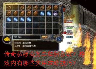 传奇私服商务车如何获取?游戏内有哪些实用攻略技巧? 传奇私服商务车如何获取?游戏内有哪些实用攻略技巧?