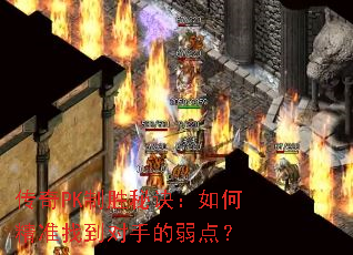传奇PK制胜秘诀:如何精准找到对手的弱点? 传奇PK制胜秘诀:如何精准找到对手的弱点?