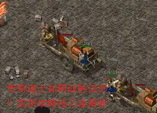 传奇道士如何战胜法师?实用攻略技巧全解析 传奇道士如何战胜法师?实用攻略技巧全解析
