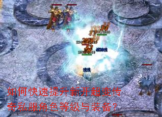 如何快速提升新开超变传奇私服角色等级与装备? 如何快速提升新开超变传奇私服角色等级与装备?