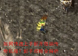 如何快速上手新开微端传奇私服?新手攻略全解析 如何快速上手新开微端传奇私服?新手攻略全解析
