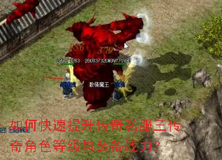 如何快速提升传奇私服三传奇角色等级与装备战力? 如何快速提升传奇私服三传奇角色等级与装备战力?