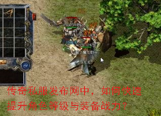 传奇私服发布网中,如何快速提升角色等级与装备战力? 传奇私服发布网中,如何快速提升角色等级与装备战力?