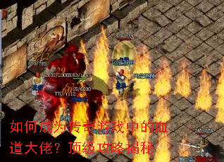如何成为传奇游戏中的血道大佬?顶级攻略揭秘 如何成为传奇游戏中的血道大佬?顶级攻略揭秘
