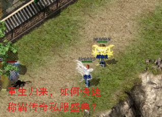 重生归来,如何快速称霸传奇私服盛典? 重生归来,如何快速称霸传奇私服盛典?