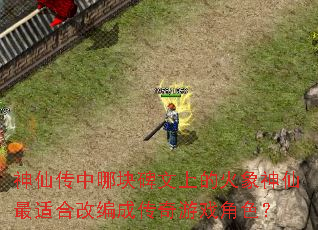 神仙传中哪块碑文上的火象神仙最适合改编成传奇游戏角色? 神仙传中哪块碑文上的火象神仙最适合改编成传奇游戏角色?