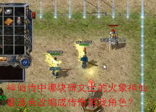 神仙传中哪块碑文上的火象神仙最适合改编成传奇游戏角色? 神仙传中哪块碑文上的火象神仙最适合改编成传奇游戏角色?