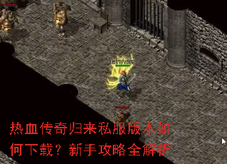 热血传奇归来私服版本如何下载?新手攻略全解析 热血传奇归来私服版本如何下载?新手攻略全解析