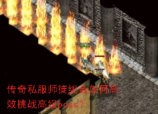 传奇私服师徒组合如何高效挑战高级boss? 传奇私服师徒组合如何高效挑战高级boss?