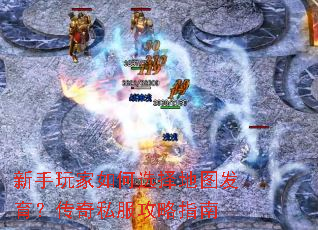 新手玩家如何选择地图发育?传奇私服攻略指南 新手玩家如何选择地图发育?传奇私服攻略指南