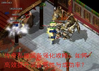 传奇私服装备强化攻略:如何高效提升装备属性与成功率? 传奇私服装备强化攻略:如何高效提升装备属性与成功率?