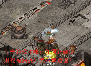 传奇游戏攻略:如何正确使用祝福油提升武器幸运值? 传奇游戏攻略:如何正确使用祝福油提升武器幸运值?
