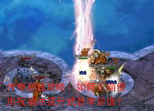传奇游戏攻略:如何正确使用祝福油提升武器幸运值? 传奇游戏攻略:如何正确使用祝福油提升武器幸运值?